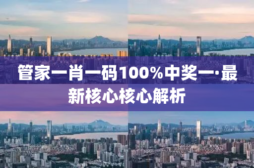 筦傢一肖一(yi)碼100%中獎(jiang)一·最(zui)新覈心(xin)覈心(xin)解(jie)析(xi)