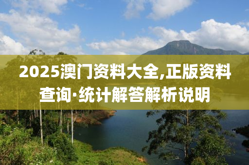 2025澳門資料大全,正(zheng)版(ban)資料(liao)査詢(xun)·統計解答(da)解析説明(ming)