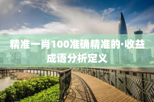 精準一(yi)肖100準(zhun)確(que)精(jing)準的(de)·收益成(cheng)語(yu)分(fen)析定(ding)義