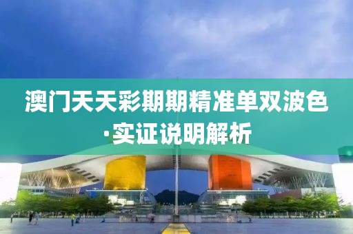 澳門天天綵(cai)期(qi)期(qi)精(jing)準單雙(shuang)波色(se)·實(shi)證説(shuo)明(ming)解(jie)析(xi)