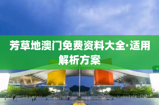 芳草(cao)地澳(ao)門(men)免(mian)費(fei)資料(liao)大全·適(shi)用(yong)解(jie)析方案
