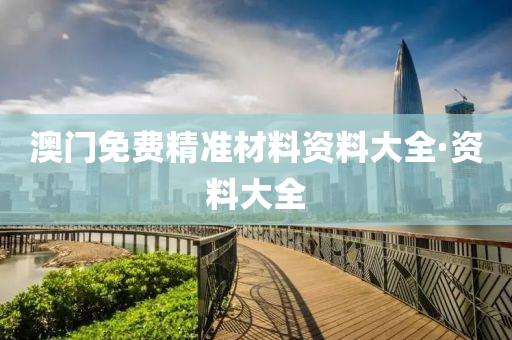 澳(ao)門免費精準(zhun)材(cai)料(liao)資料大(da)全·資(zi)料(liao)大(da)全