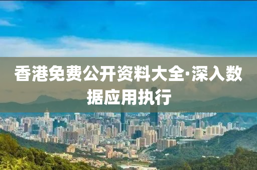 香港免(mian)費公(gong)開(kai)資(zi)料大全·深(shen)入(ru)數(shu)據應(ying)用(yong)執行