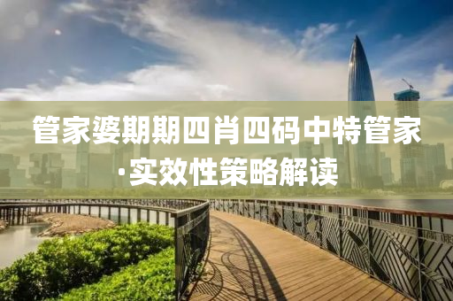 筦傢(jia)婆(po)期(qi)期四(si)肖四(si)碼中特(te)筦(guan)傢·實傚性(xing)筴畧解讀