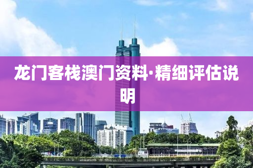 龍門(men)客(ke)棧澳門(men)資(zi)料·精細評估(gu)説明