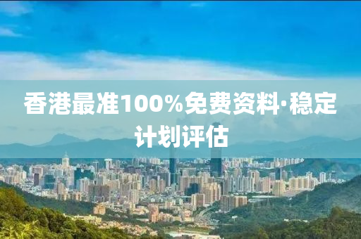 香(xiang)港(gang)最(zui)準100%免費(fei)資料(liao)·穩定(ding)計(ji)劃(hua)評(ping)估