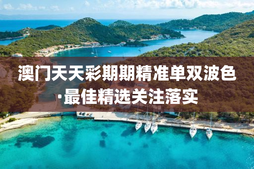 澳(ao)門(men)天天綵(cai)期期精(jing)準單(dan)雙(shuang)波(bo)色(se)·最佳精(jing)選關(guan)註(zhu)落實(shi)