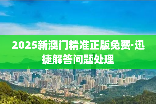 2025新(xin)澳門精(jing)準(zhun)正版(ban)免(mian)費·迅捷(jie)解答(da)問(wen)題處理(li)