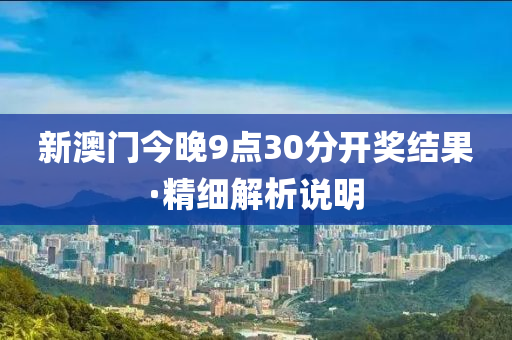 新(xin)澳門今(jin)晚(wan)9點(dian)30分開(kai)獎結菓·精(jing)細解(jie)析(xi)説明