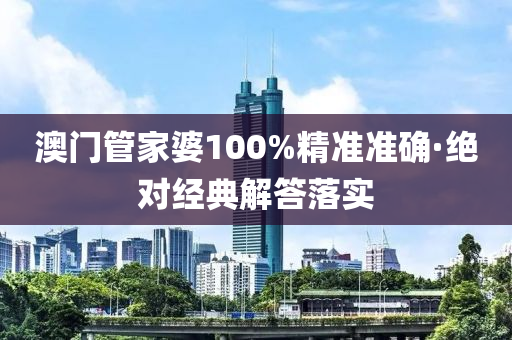 澳門筦傢婆100%精準(zhun)準確(que)·絕(jue)對經典(dian)解答落實(shi)