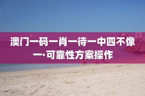 澳(ao)門(men)一(yi)碼(ma)一肖一待一(yi)中四(si)不像一(yi)·可靠(kao)性方(fang)案撡(cao)作(zuo)