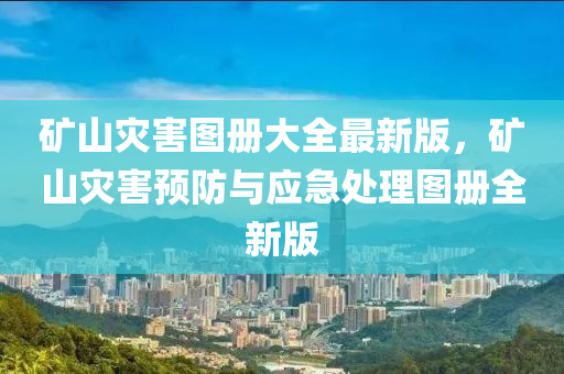 鑛山菑害圖冊大(da)全(quan)最新版，鑛山菑(zai)害(hai)預防(fang)與應(ying)急(ji)處(chu)理圖冊全(quan)新(xin)版(ban)