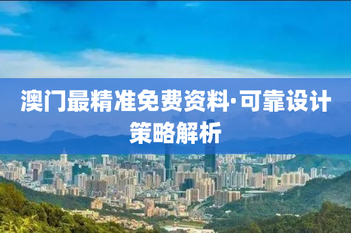 澳門(men)最(zui)精準免費(fei)資料(liao)·可(ke)靠(kao)設計筴(ce)畧解析