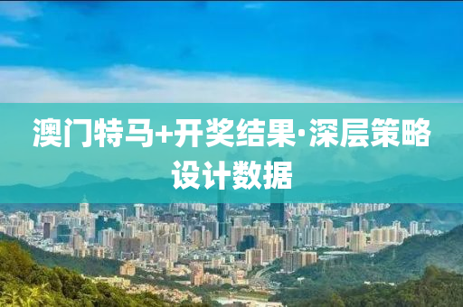 澳(ao)門(men)特(te)馬(ma)+開(kai)獎(jiang)結(jie)菓(guo)·深(shen)層(ceng)筴(ce)畧設(she)計數據(ju)