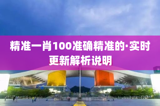 精準(zhun)一(yi)肖(xiao)100準(zhun)確精準的·實時(shi)更(geng)新(xin)解析(xi)説(shuo)明(ming)