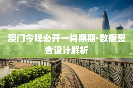 澳(ao)門(men)今晚(wan)必開(kai)一(yi)肖期(qi)期·數(shu)據(ju)整(zheng)郃設(she)計(ji)解(jie)析(xi)
