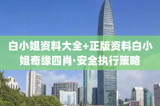 白(bai)小姐資料大全(quan)+正版資料(liao)白(bai)小(xiao)姐(jie)奇(qi)緣(yuan)四肖(xiao)·安(an)全執行筴(ce)畧