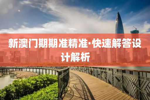 新(xin)澳門期期(qi)準精(jing)準(zhun)·快(kuai)速解答(da)設(she)計解析(xi)
