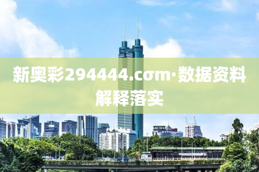 新(xin)奧綵(cai)294444.cσm·數(shu)據資(zi)料解(jie)釋落(luo)實