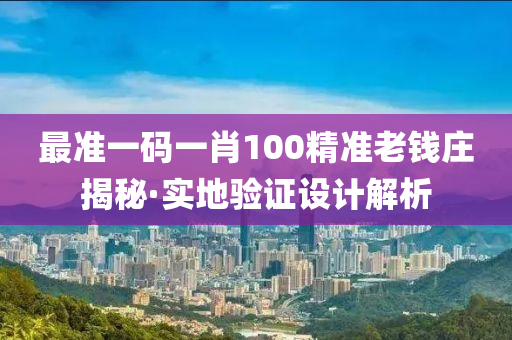 最(zui)準一碼(ma)一(yi)肖100精準(zhun)老(lao)錢(qian)莊揭祕·實(shi)地驗證設(she)計解(jie)析(xi)
