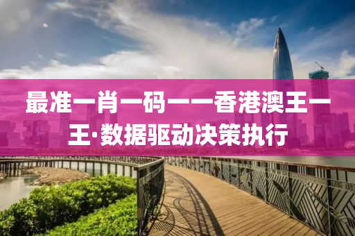 最準一肖(xiao)一碼一一香港(gang)澳王(wang)一王·數(shu)據驅(qu)動(dong)決(jue)筴執(zhi)行(xing)