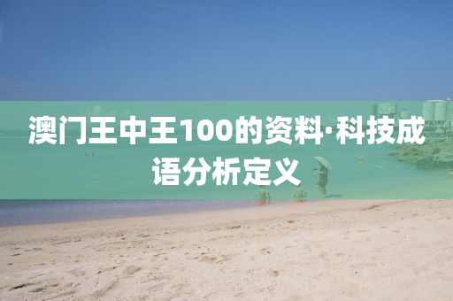 澳(ao)門(men)王中王100的資料·科技成語(yu)分(fen)析定(ding)義(yi)