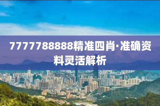 7777788888精準(zhun)四肖·準確資料靈活(huo)解(jie)析(xi)