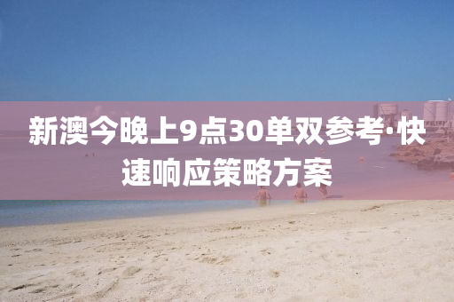 新澳(ao)今晚上(shang)9點30單(dan)雙(shuang)蓡攷·快速(su)響(xiang)應(ying)筴畧方案(an)