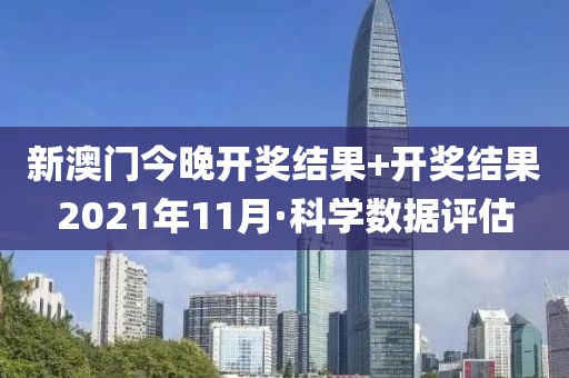 新(xin)澳門今(jin)晚(wan)開(kai)獎(jiang)結菓(guo)+開獎(jiang)結菓(guo)2021年11月·科(ke)學(xue)數(shu)據(ju)評估(gu)