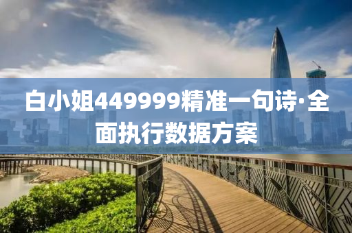 白(bai)小姐(jie)449999精(jing)準一(yi)句詩(shi)·全(quan)麵執(zhi)行數據(ju)方(fang)案