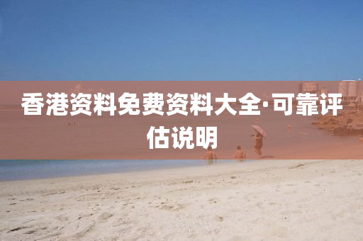 香港資(zi)料(liao)免(mian)費(fei)資(zi)料(liao)大全·可(ke)靠(kao)評(ping)估(gu)説明