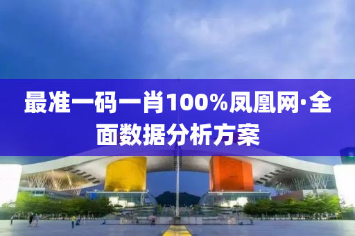 最(zui)準(zhun)一碼一肖(xiao)100%鳳凰網·全(quan)麵數據分(fen)析(xi)方(fang)案(an)