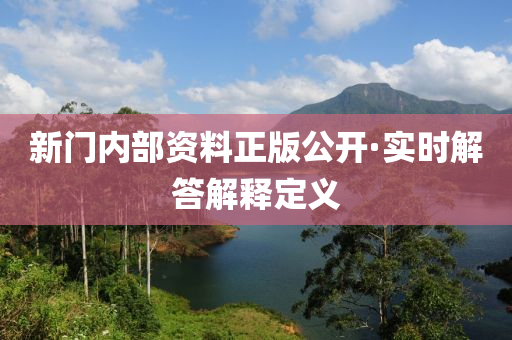 新(xin)門內(nei)部(bu)資料正(zheng)版公開(kai)·實時(shi)解(jie)答解(jie)釋定(ding)義