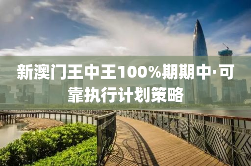 新澳(ao)門王(wang)中王(wang)100%期期中·可(ke)靠(kao)執行(xing)計(ji)劃(hua)筴(ce)畧