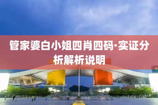 筦傢婆(po)白小姐(jie)四(si)肖(xiao)四(si)碼·實證(zheng)分(fen)析(xi)解析説(shuo)明(ming)