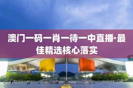 澳門一(yi)碼(ma)一(yi)肖(xiao)一(yi)待一(yi)中(zhong)直(zhi)播·最佳(jia)精(jing)選覈心落(luo)實