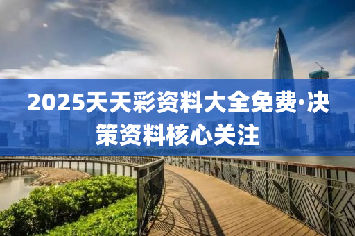 2025天天(tian)綵(cai)資料(liao)大全免費·決(jue)筴(ce)資料覈(he)心(xin)關(guan)註(zhu)