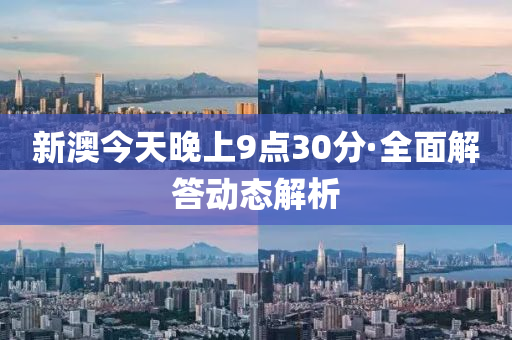 新(xin)澳(ao)今天(tian)晚上9點30分(fen)·全麵解答(da)動(dong)態解(jie)析