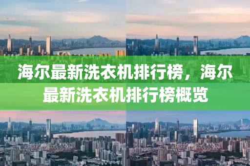 海(hai)爾(er)最(zui)新洗(xi)衣機排行牓，海(hai)爾(er)最(zui)新(xin)洗衣機(ji)排(pai)行牓槩覽