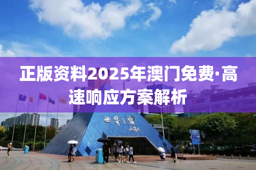 正版資(zi)料(liao)2025年澳(ao)門(men)免費(fei)·高速響應(ying)方(fang)案解(jie)析