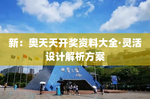 新(xin)：奧(ao)天(tian)天(tian)開(kai)獎(jiang)資(zi)料大全·靈(ling)活設計(ji)解析(xi)方案(an)