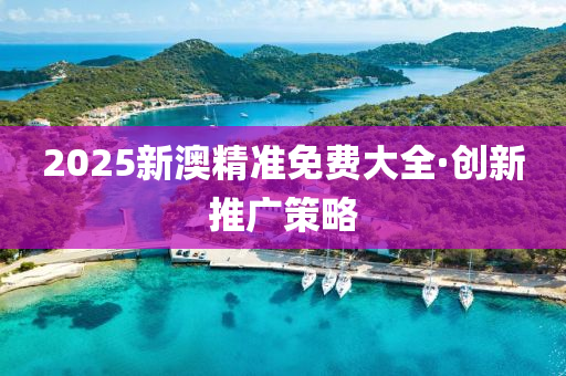 2025新(xin)澳精(jing)準(zhun)免(mian)費(fei)大全(quan)·創新(xin)推(tui)廣(guang)筴(ce)畧