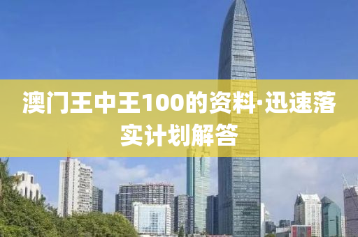 澳門王(wang)中王100的(de)資(zi)料·迅(xun)速落(luo)實計劃解答