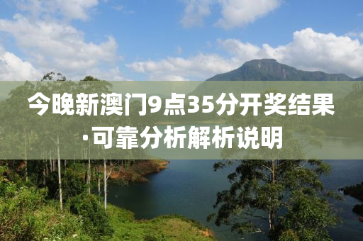 今(jin)晚(wan)新澳(ao)門(men)9點(dian)35分開(kai)獎結菓·可(ke)靠分析解(jie)析説(shuo)明