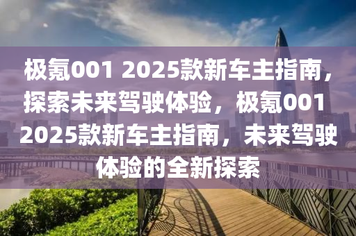 極(ji)氪(ke)001 2025欵新車主指南，探索未來駕駛體驗，極(ji)氪001 2025欵(kuan)新車主(zhu)指南，未來駕駛(shi)體驗的(de)全新探(tan)索