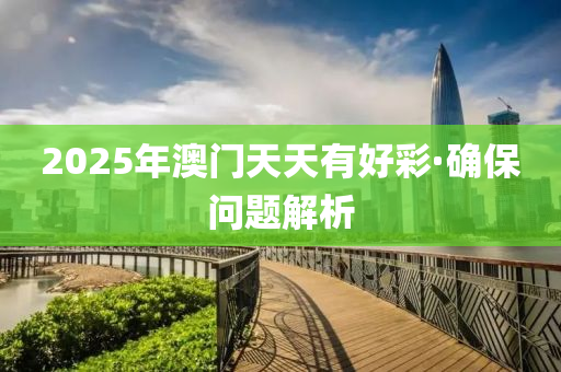 2025年(nian)澳(ao)門(men)天(tian)天(tian)有好(hao)綵·確(que)保問(wen)題(ti)解析
