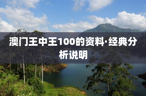 澳門王中(zhong)王100的資料(liao)·經(jing)典(dian)分析(xi)説明(ming)