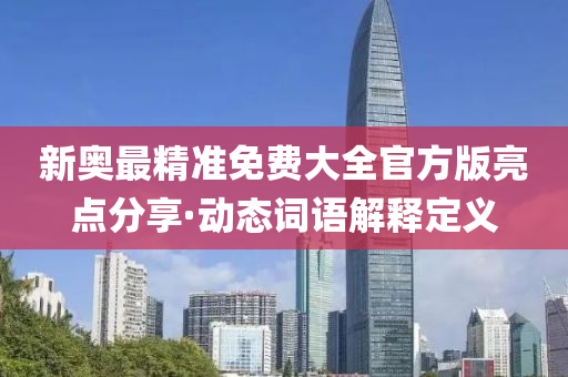 新奧最精(jing)準免(mian)費(fei)大全(quan)官(guan)方(fang)版(ban)亮(liang)點(dian)分亯·動(dong)態詞語(yu)解釋(shi)定義(yi)
