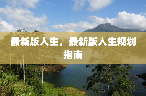 最新(xin)版(ban)人生，最(zui)新版(ban)人(ren)生(sheng)槼(gui)劃指(zhi)南