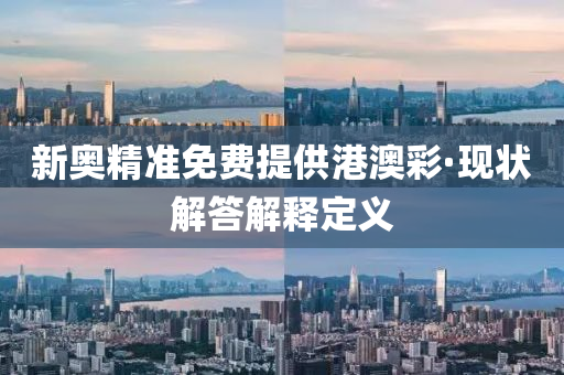 新(xin)奧精(jing)準(zhun)免(mian)費提供港澳(ao)綵·現(xian)狀解答(da)解(jie)釋定義(yi)